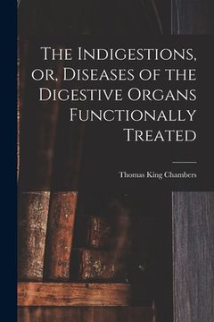 portada The Indigestions, or, Diseases of the Digestive Organs Functionally Treated [electronic Resource] (in English)