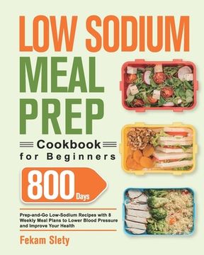 portada Low Sodium Meal Prep Cookbook for Beginners: 800-Day Prep-and-Go Low-Sodium Recipes with No-Stress Meal Plans to Lower Blood Pressure and Improve Your (en Inglés)