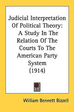 portada judicial interpretation of political theory: a study in the relation of the courts to the american party system (1914)