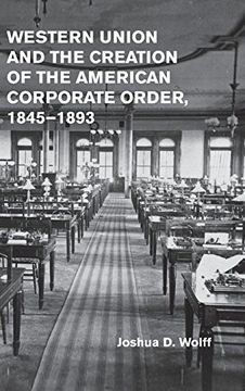 portada Western Union and the Creation of the American Corporate Order, 1845-1893 (in English)