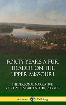 portada Forty Years a fur Trader on the Upper Missouri: The Personal Narrative of Charles Larpenteur, 1833-1872 (Hardcover) (en Inglés)