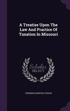 portada A Treatise Upon The Law And Practice Of Taxation In Missouri (en Inglés)