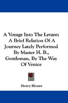 portada a voyage into the levant: a brief relation of a journey lately performed by master h. b., gentleman, by the way of venice (en Inglés)