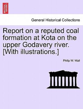 portada report on a reputed coal formation at kota on the upper godavery river. [with illustrations.] (en Inglés)