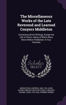 portada The Miscellaneous Works of the Late Reverend and Learned Conyers Middleton: Containing all his Writings, Except the Life of Cicero: Many of Which Were