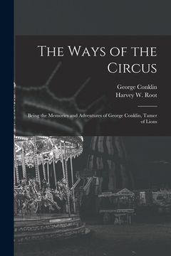 portada The Ways of the Circus; Being the Memories and Adventures of George Conklin, Tamer of Lions
