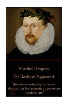 portada Michael Drayton - The Battle of Agincourt: "Thus when we fondly flatter our desires, Our best conceits do prove the greatest liars."