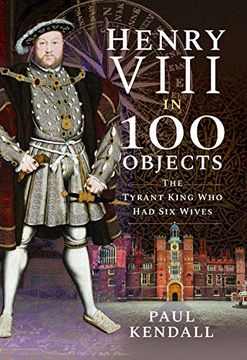 portada Henry Viii in 100 Objects: The Tyrant King who had six Wives (en Inglés)