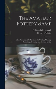portada The Amateur Pottery & Glass Painter: With Directions for Gilding, Chasing, Burnishing, Bronzing and Ground-laying (en Inglés)