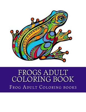 portada Frogs Adult Coloring Book: Large One Sided Stress Relieving, Relaxing Coloring Book For Grownups, Women, Men & Youths. Easy Frogs Designs & Patte (en Inglés)