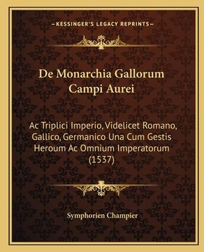 portada De Monarchia Gallorum Campi Aurei: Ac Triplici Imperio, Videlicet Romano, Gallico, Germanico Una Cum Gestis Heroum Ac Omnium Imperatorum (1537) (en Latin)