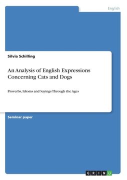 portada An Analysis of English Expressions Concerning Cats and Dogs: Proverbs, Idioms and Sayings Through the Ages (en Inglés)