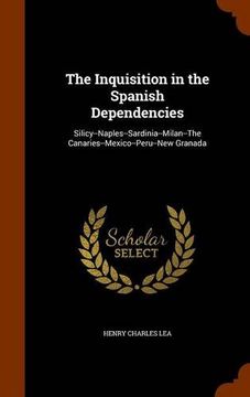 portada The Inquisition in the Spanish Dependencies: Silicy--Naples--Sardinia--Milan--The Canaries--Mexico--Peru--New Granada