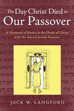 portada The Day Christ Died as Our Passover: A Harmony of Events at the Death of Christ with the Annual Jewish Passover (en Inglés)