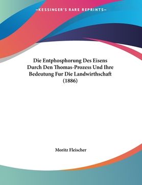 portada Die Entphosphorung Des Eisens Durch Den Thomas-Prozess Und Ihre Bedeutung Fur Die Landwirthschaft (1886) (in German)