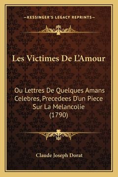 portada Les Victimes De L'Amour: Ou Lettres De Quelques Amans Celebres, Precedees D'un Piece Sur La Melancolie (1790) (en Francés)