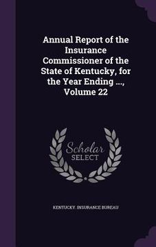 portada Annual Report of the Insurance Commissioner of the State of Kentucky, for the Year Ending ..., Volume 22