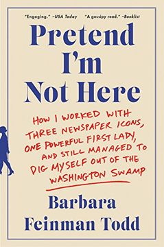 portada Pretend i'm not Here: How i Worked With Three Newspaper Icons, one Powerful First Lady, and Still Managed to dig Myself out of the Washington Swamp (en Inglés)