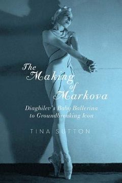 portada The Making of Markova: Diaghilev's Baby Ballerina to Groundbreaking Icon (en Inglés)