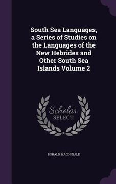 portada South Sea Languages, a Series of Studies on the Languages of the New Hebrides and Other South Sea Islands Volume 2 (en Inglés)