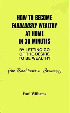 portada how to become fabulously wealthy at home in 30 minutes by letting go of the desire to be wealthy: the bodhisattva strategy (en Inglés)