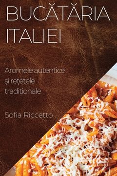 portada Bucătăria Italiei: Aromele autentice și rețetele tradiționale
