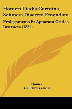 portada Homeri Iliadis Carmina Seiuncta Discreta Emendata: Prolegomenis Et Apparatu Critico Instructa (1884) (en Latin)