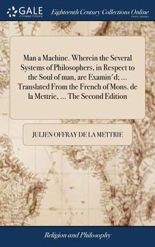 portada Man a Machine. Wherein the Several Systems of Philosophers, in Respect to the Soul of man, are Examin'd; ... Translated From the French of Mons. de la