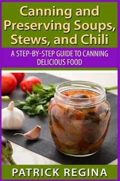 portada Canning and Preserving Soups, Stews, and Chili: A Step-by-Step Guide to Canning Delicious Food (en Inglés)