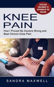 portada Knee Pain: Effective Treatment to Speeding Up the Healing (How I Proved My Doctors Wrong and Beat Chronic Knee Pain) (in English)