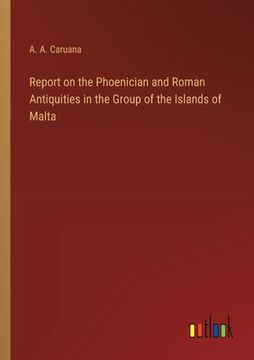 portada Report on the Phoenician and Roman Antiquities in the Group of the Islands of Malta (en Inglés)