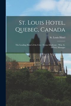 portada St. Louis Hotel, Quebec, Canada [microform]: the Leading Hotel of the City: Terms Moderate: Wm. G. O'Neil, Manager (en Inglés)