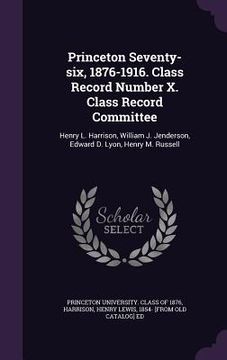 portada Princeton Seventy-six, 1876-1916. Class Record Number X. Class Record Committee: Henry L. Harrison, William J. Jenderson, Edward D. Lyon, Henry M. Rus (en Inglés)