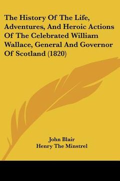 portada the history of the life, adventures, and heroic actions of the celebrated william wallace, general and governor of scotland (1820) (in English)