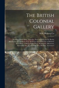 portada The British Colonial Gallery [microform]: Paintings From India, Australia, New Zealand and the Rocky Mountains of Canada by W.J. Wadham and A. Sinclai (en Inglés)