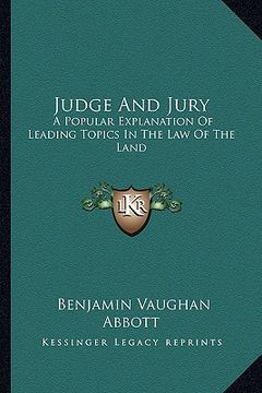 portada judge and jury: a popular explanation of leading topics in the law of the land (en Inglés)