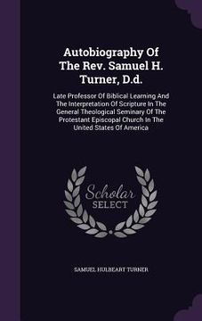 portada Autobiography Of The Rev. Samuel H. Turner, D.d.: Late Professor Of Biblical Learning And The Interpretation Of Scripture In The General Theological S (in English)