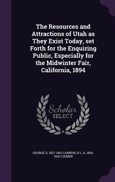 portada The Resources and Attractions of Utah as They Exist Today, set Forth for the Enquiring Public, Especially for the Midwinter Fair, California, 1894