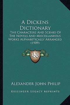 portada a dickens dictionary: the characters and scenes of the novels and miscellaneous works alphabetically arranged (1909) (in English)