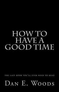 portada how to have a good time: the last book you'll ever need to read (en Inglés)