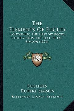 portada the elements of euclid: containing the first six books, chiefly from the text of dr. simson (1874) (en Inglés)