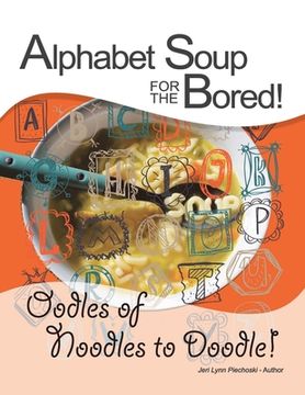 portada Alphabet Soup for the Bored! The coloring book alternative YOU fill with inspirational words and designs from A-Z: Oodles of Noodles to Doodle! (en Inglés)