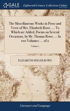 portada The Miscellaneous Works in Prose and Verse of Mrs. Elizabeth Rowe. ... To Which are Added, Poems on Several Occasions, by Mr. Thomas Rowe. ... In two