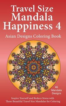 portada Travel Size Mandala Happiness 4, Asian Designs Coloring Book: Inspire Yourself and Reduce Stress with these Beautiful Mandalas for Coloring (en Inglés)