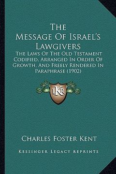 portada the message of israel's lawgivers: the laws of the old testament codified, arranged in order of growth, and freely rendered in paraphrase (1902)