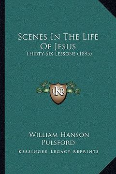 portada scenes in the life of jesus: thirty-six lessons (1895)