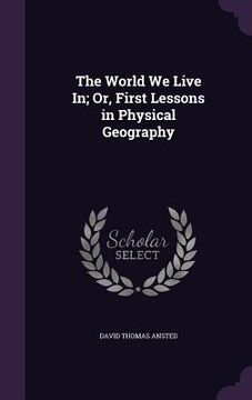 portada The World We Live In; Or, First Lessons in Physical Geography (in English)