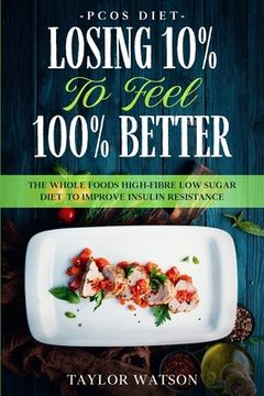 portada PCOS Diet: LOSING 10% TO FEEL 100% BETTER - The Whole Foods High-Fibre Low Sugar Diet To Improve Insulin Resistance (en Inglés)