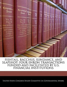 portada fishtail, bacchus, sundance, and slapshot: four enron transactions funded and facilitated by u.s. financial institutions