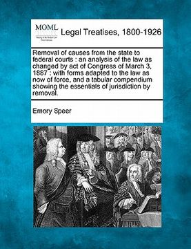 portada removal of causes from the state to federal courts: an analysis of the law as changed by act of congress of march 3, 1887: with forms adapted to the l (en Inglés)